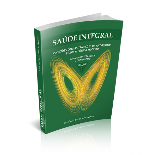 SAÚDE INTEGRAL - Conexões com as Tradições da Antiguidade e com a Ciência Moderna A Marca da Totalidade e do Vitalismo VOLUME 1